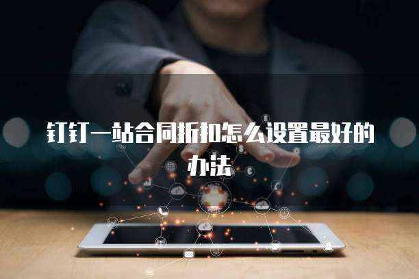 钉钉一站合同折扣怎么设置最好的办法