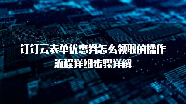 钉钉云表单优惠券怎么领取的操作流程详细步骤详解