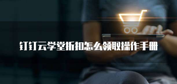 钉钉云学堂折扣怎么领取操作手册