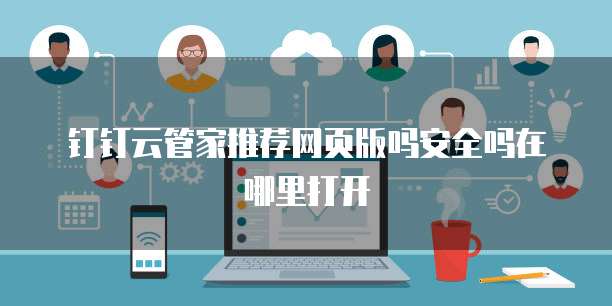 钉钉云管家推荐网页版吗安全吗在哪里打开