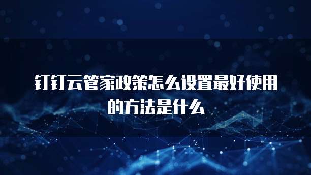钉钉云管家政策怎么设置最好使用的方法是什么