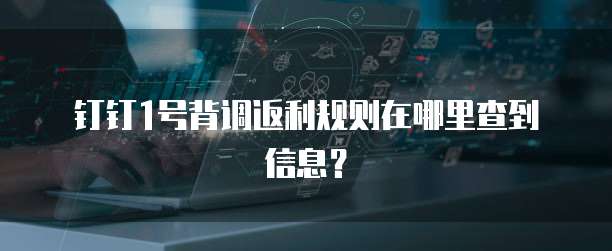 钉钉1号背调返利规则在哪里查到信息?
