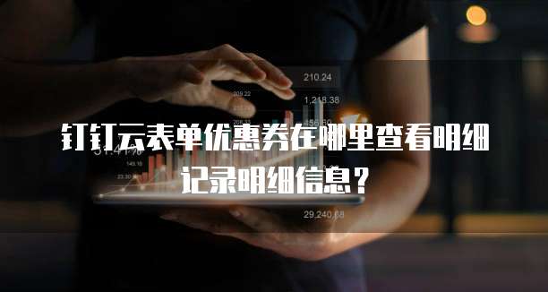 钉钉云表单优惠券在哪里查看明细记录明细信息？