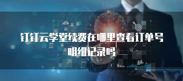 钉钉云学堂续费在哪里查看订单号明细记录吗