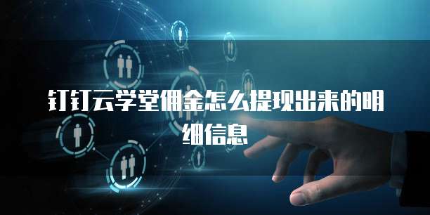 钉钉云学堂佣金怎么提现出来的明细信息