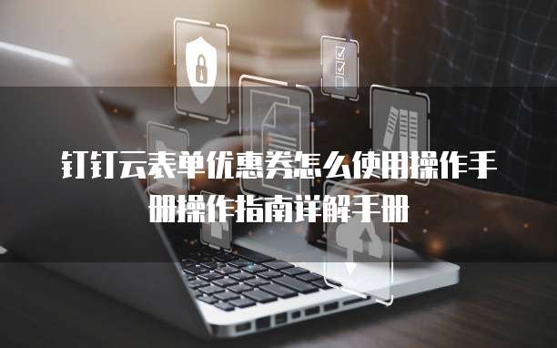 钉钉云表单优惠券怎么使用操作手册操作指南详解手册