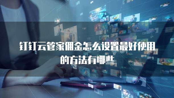 钉钉云管家佣金怎么设置最好使用的方法有哪些