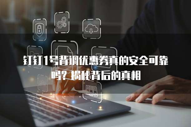 钉钉1号背调优惠券真的安全可靠吗？揭秘背后的真相