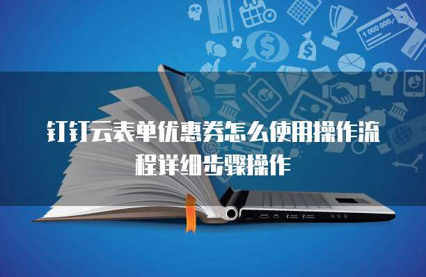 钉钉云表单优惠券怎么使用操作流程详细步骤操作