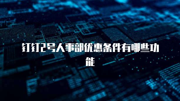 钉钉2号人事部优惠条件有哪些功能