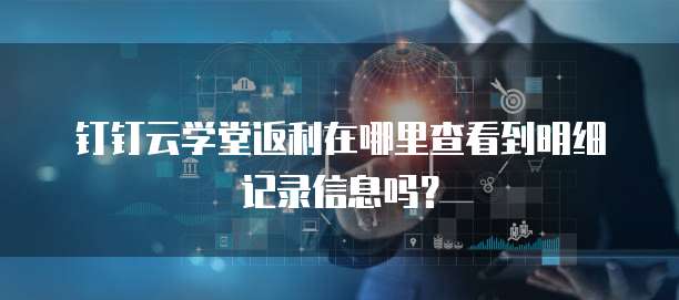 钉钉云学堂返利在哪里查看到明细记录信息吗?