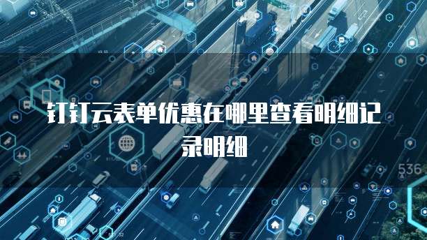 钉钉云表单优惠在哪里查看明细记录明细