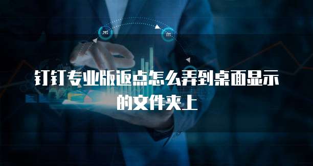 钉钉专业版返点怎么弄到桌面显示的文件夹上