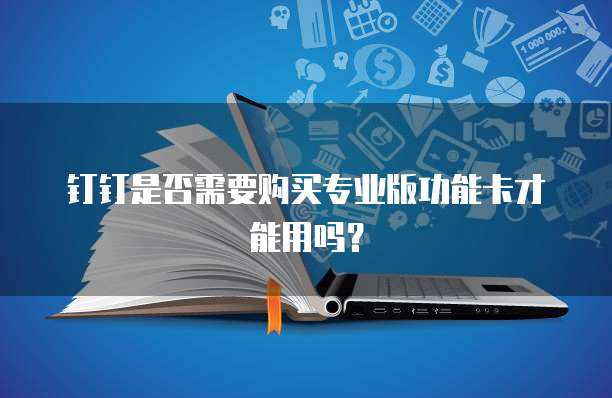 钉钉是否需要购买专业版功能卡才能用吗?