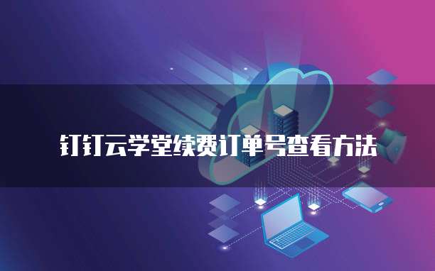 钉钉云学堂续费订单号查看方法