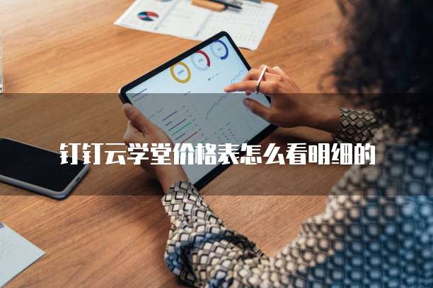 钉钉云学堂价格表怎么看明细的