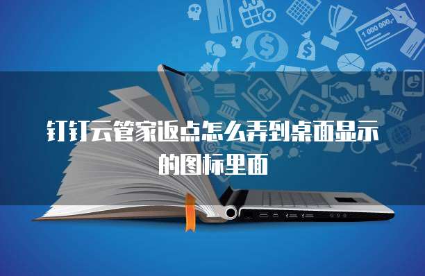 钉钉云管家返点怎么弄到桌面显示的图标里面