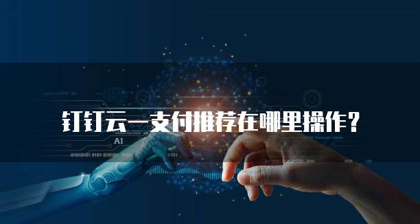 钉钉云一支付推荐在哪里操作?