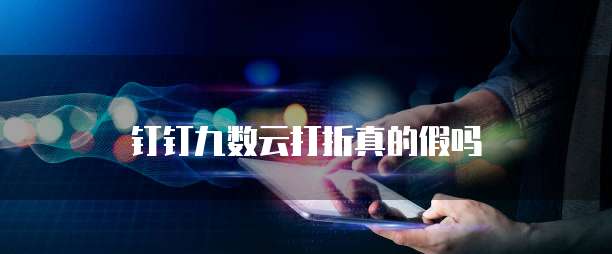 钉钉九数云打折真的假吗