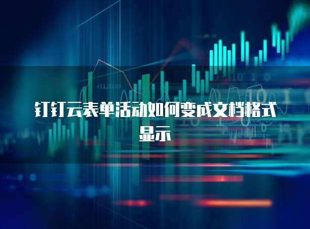 钉钉云表单活动如何变成文档格式显示