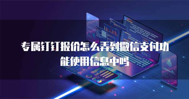 专属钉钉报价怎么弄到微信支付功能使用信息中吗