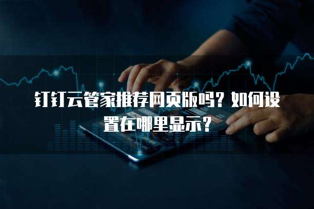 钉钉云管家推荐网页版吗?如何设置在哪里显示?