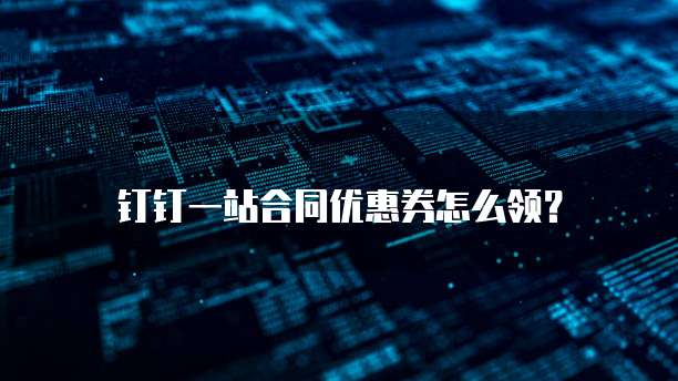 钉钉一站合同优惠券怎么领？