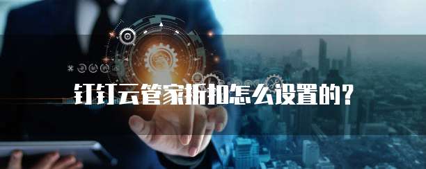 钉钉云管家折扣怎么设置的？
