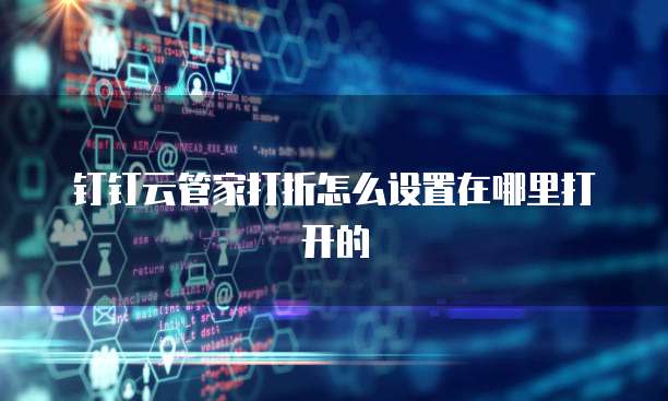 钉钉云管家打折怎么设置在哪里打开的