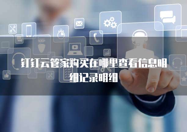 钉钉云管家购买在哪里查看信息明细记录明细