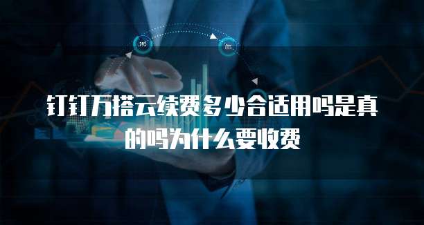 钉钉万搭云续费多少合适用吗是真的吗为什么要收费