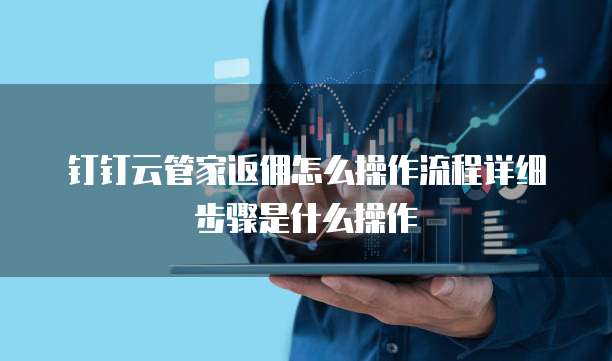 钉钉云管家返佣怎么操作流程详细步骤是什么操作