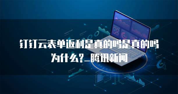 钉钉云表单返利是真的吗是真的吗为什么?_腾讯新闻