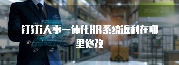 钉钉i人事一体化HR系统返利在哪里修改