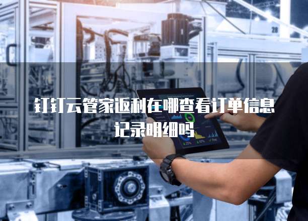 钉钉云管家返利在哪查看订单信息记录明细吗