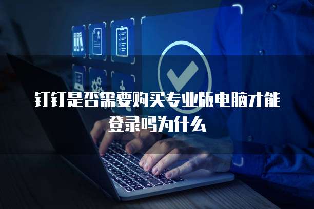钉钉是否需要购买专业版电脑才能登录吗为什么