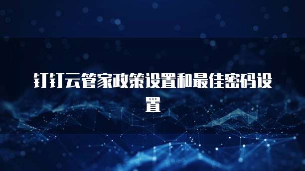 钉钉云管家政策设置和最佳密码设置