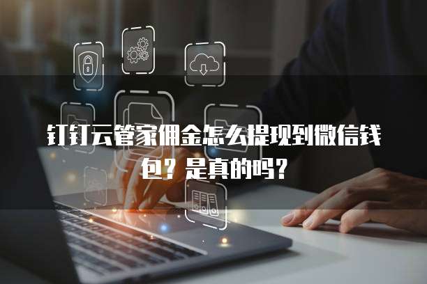 钉钉云管家佣金怎么提现到微信钱包?是真的吗?