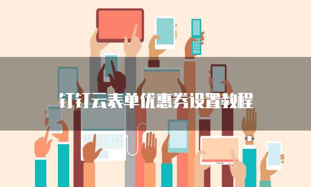 钉钉云表单优惠券设置教程