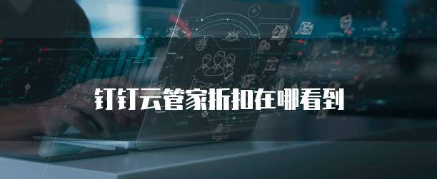 钉钉云管家折扣在哪看到