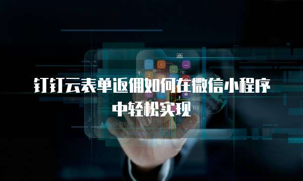 钉钉云表单返佣如何在微信小程序中轻松实现
