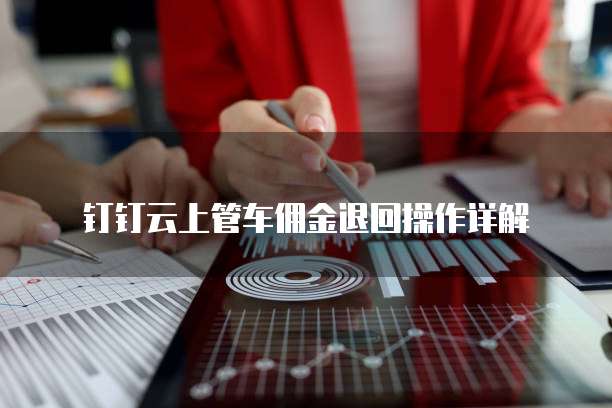 钉钉云上管车佣金退回操作详解