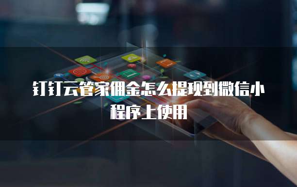 钉钉云管家佣金怎么提现到微信小程序上使用