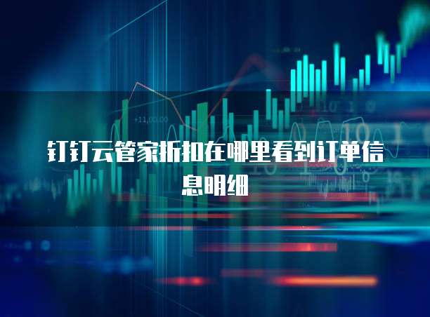 钉钉云管家折扣在哪里看到订单信息明细