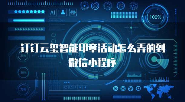 钉钉云玺智能印章活动怎么弄的到微信小程序