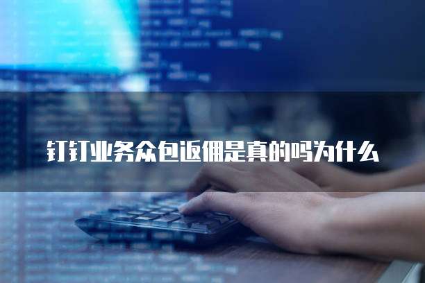 钉钉业务众包返佣是真的吗为什么