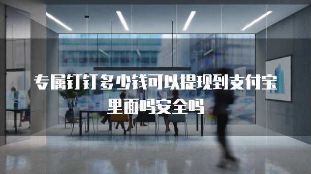 专属钉钉多少钱可以提现到支付宝里面吗安全吗