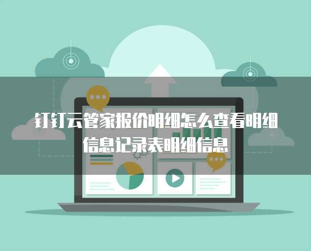 钉钉云管家报价明细怎么查看明细信息记录表明细信息