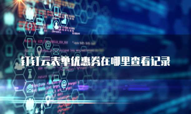 钉钉云表单优惠券在哪里查看记录