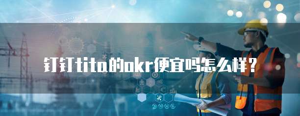 钉钉tita的okr便宜吗怎么样?
